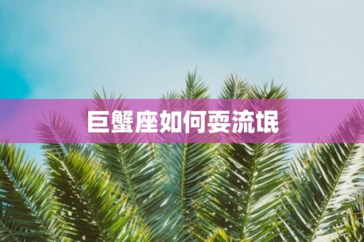 巨蟹座如何耍流氓