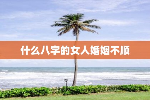 什么八字的女人婚姻不顺