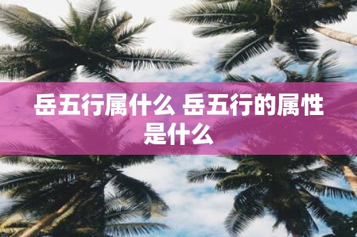 岳五行属什么 岳五行的属性是什么