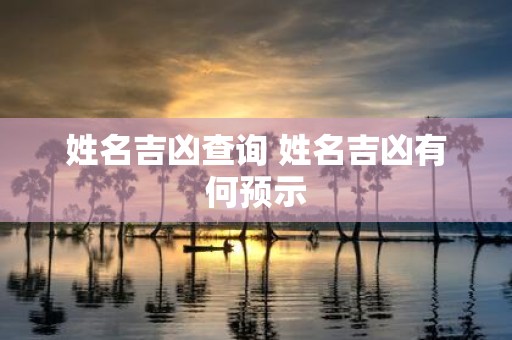 姓名吉凶查询 姓名吉凶有何预示