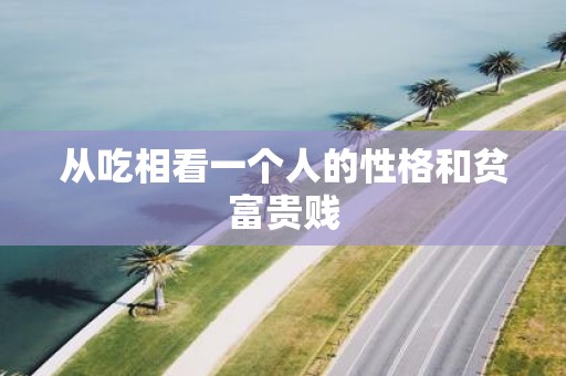 从吃相看一个人的性格和贫富贵贱 从吃相看一个人的性格和贫富贵贱