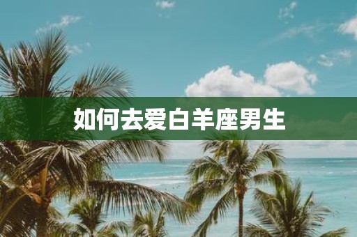如何去爱白羊座男生