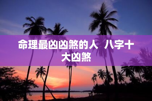 命理最凶凶煞的人 八字十大凶煞