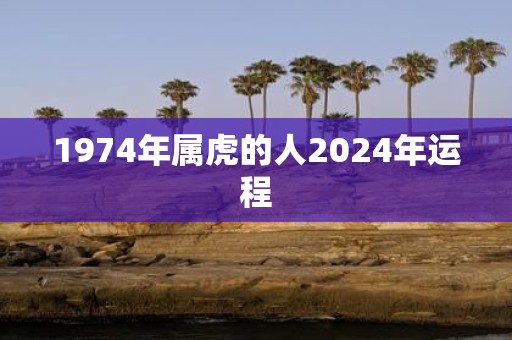 1974年属虎的人2025年运程