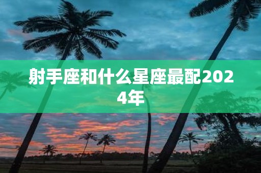 射手座和什么星座最配2025年