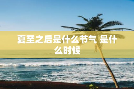 夏至之后是什么节气 是什么时候