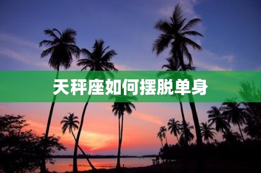 天秤座如何摆脱单身