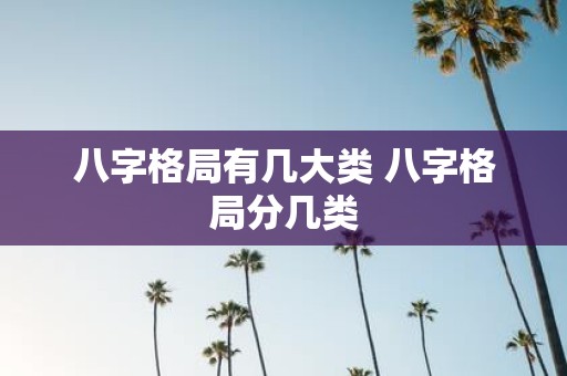 八字格局有几大类 八字格局分几类