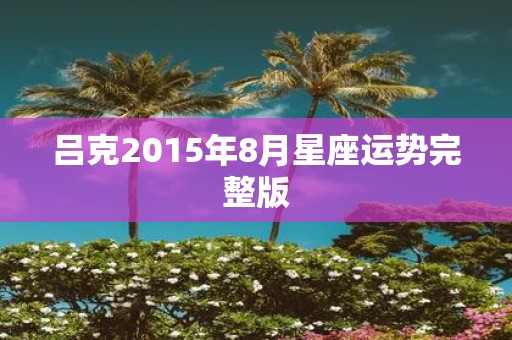 吕克2015年8月星座运势完整版
