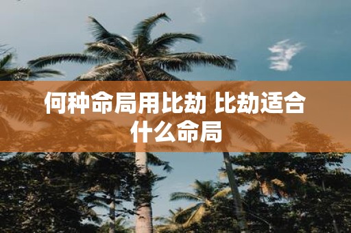 何种命局用比劫 比劫适合什么命局