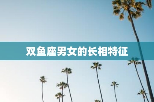 双鱼座男女的长相特征