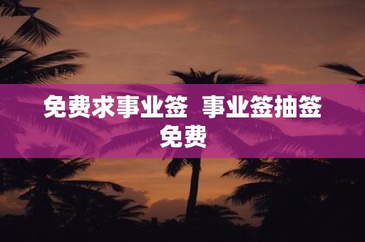 免费求事业签 事业签抽签免费