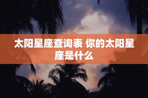 太阳星座查询表 你的太阳星座是什么