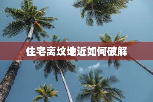 住宅离坟地近如何破解