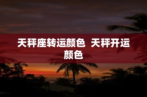 天秤座转运颜色 天秤开运颜色