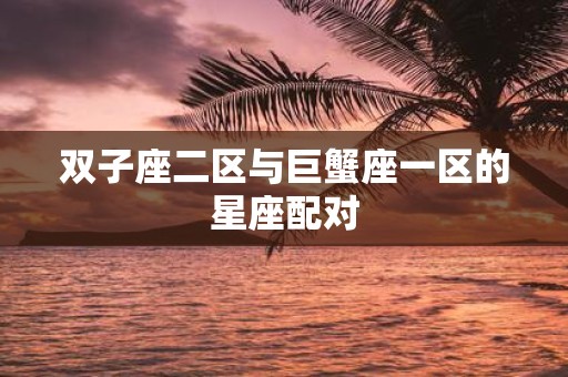 双子座二区与巨蟹座一区的星座配对