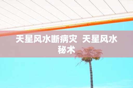 天星风水断病灾 天星风水秘术