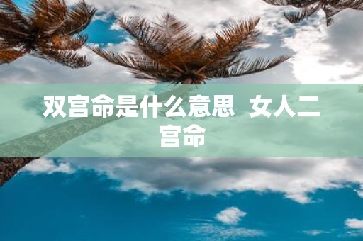 双宫命是什么意思 女人二宫命