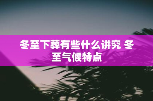 冬至下葬有些什么讲究 冬至气候特点