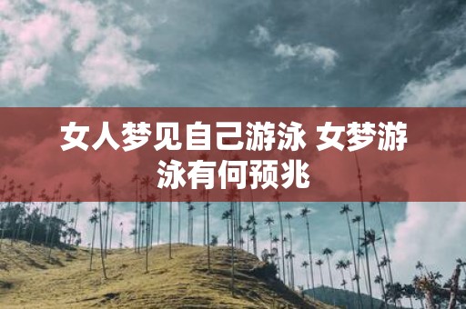 女人梦见自己游泳 女梦游泳有何预兆