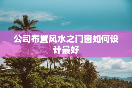 公司布置风水之门窗如何设计最好