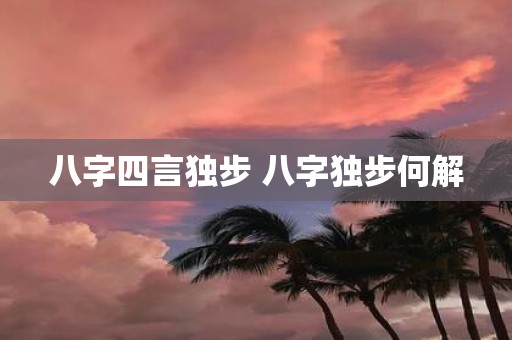 八字四言独步 八字独步何解