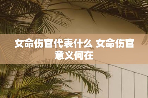 女命伤官代表什么 女命伤官意义何在