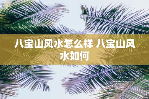 八宝山风水怎么样 八宝山风水如何