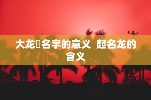大龙燚名字的意义 起名龙的含义