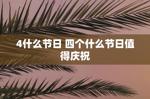 4什么节日 四个什么节日值得庆祝