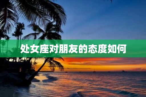 处女座对朋友的态度如何