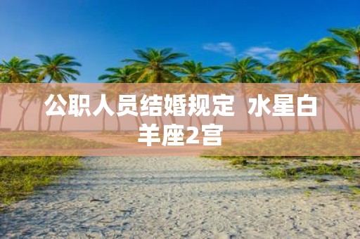 公职人员结婚规定 水星白羊座2宫