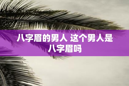 八字眉的男人 这个男人是八字眉吗