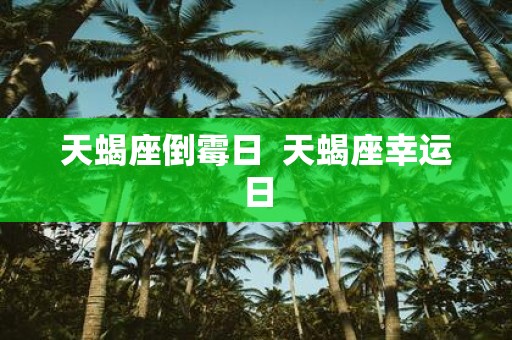 天蝎座倒霉日 天蝎座幸运日