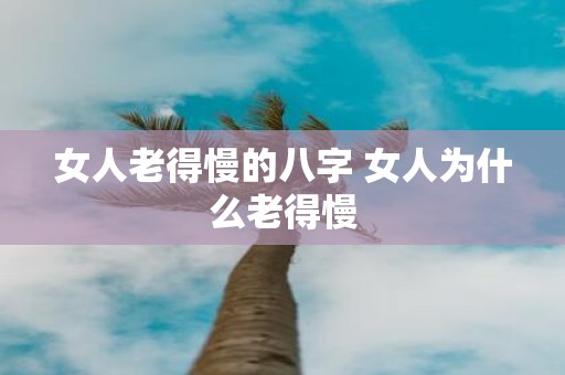 女人老得慢的八字 女人为什么老得慢