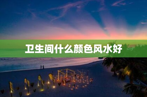 卫生间什么颜色风水好