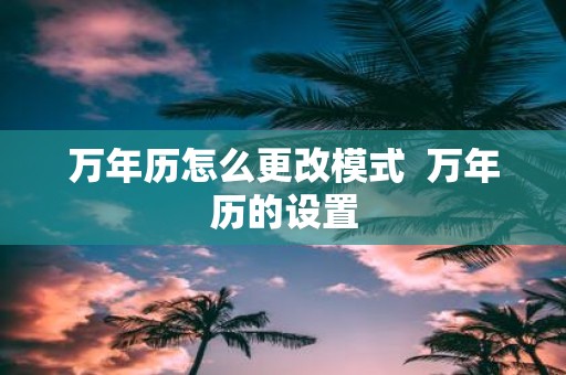 万年历怎么更改模式 万年历的设置