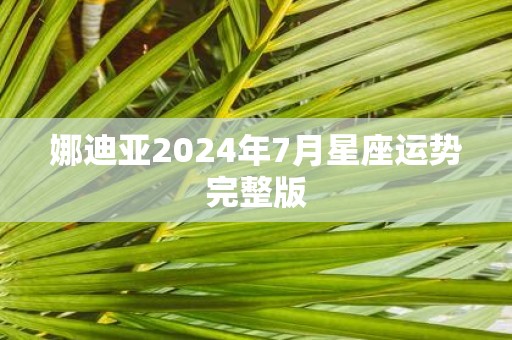 娜迪亚2025年7月星座运势完整版