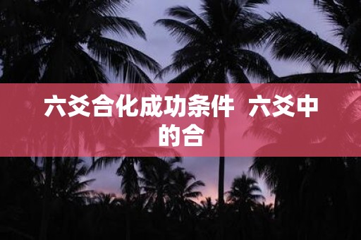 六爻合化成功条件 六爻中的合