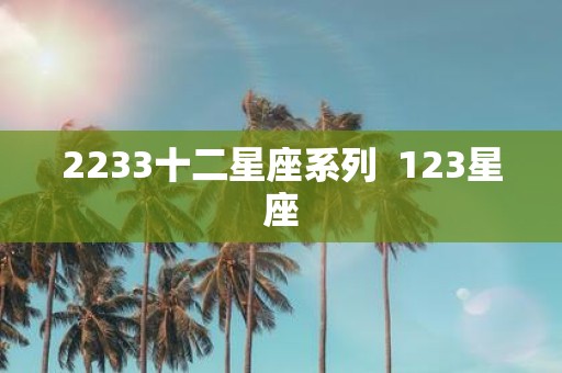2233十二星座系列 123星座