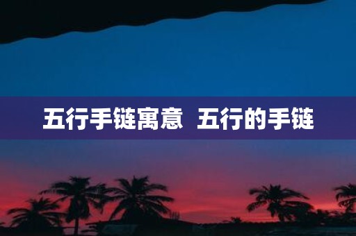 五行手链寓意 五行的手链