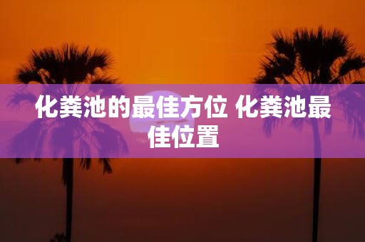 化粪池的最佳方位 化粪池最佳位置