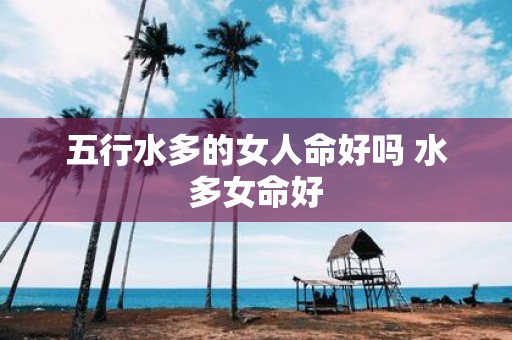 五行水多的女人命好吗 水多女命好