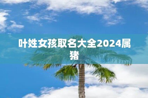 叶姓女孩取名大全2025属猪
