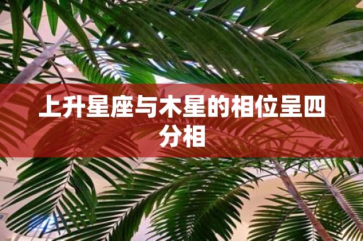上升星座与木星的相位呈四分相