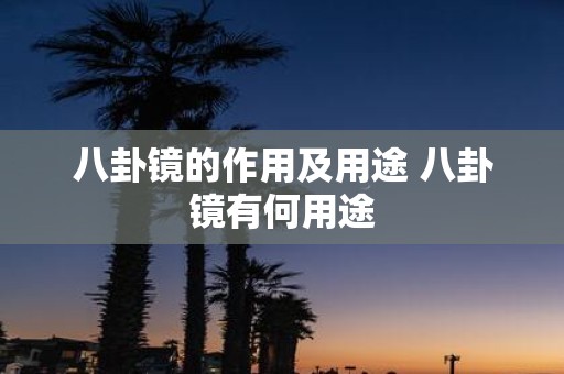八卦镜的作用及用途 八卦镜有何用途