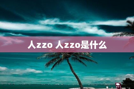 人zzo 人zzo是什么