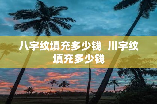 八字纹填充多少钱 川字纹填充多少钱