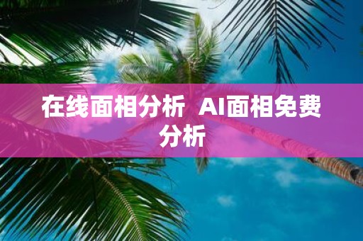 在线面相分析 AI面相免费分析