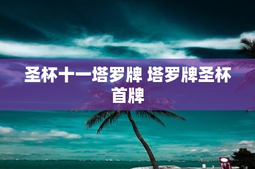 圣杯十一塔罗牌 塔罗牌圣杯首牌